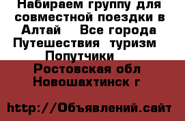 Набираем группу для совместной поездки в Алтай. - Все города Путешествия, туризм » Попутчики   . Ростовская обл.,Новошахтинск г.